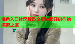 海角入口社区登录全新体验开启你的探索之旅