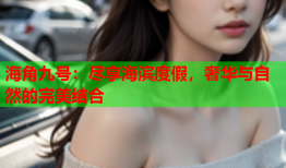 海角九号：尽享海滨度假，奢华与自然的完美结合