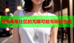 探索海角社区的无限可能与精彩生活
