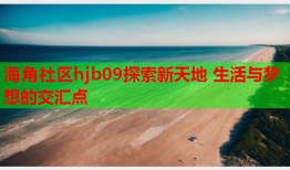 海角社区hjb09探索新天地 生活与梦想的交汇点