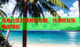 海角社区封号解封攻略：快速恢复账号使用权