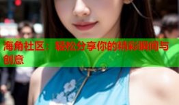 海角社区：轻松分享你的精彩瞬间与创意