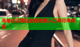 海角社区网站全新登录入口等你来探索