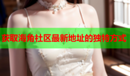 获取海角社区最新地址的独特方式