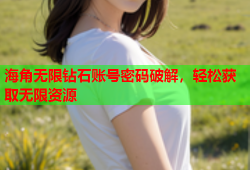 海角无限钻石账号密码破解，轻松获取无限资源