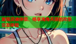 发现灵魂伴侣，畅享海角天涯的欢乐交友体验