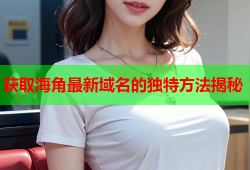 获取海角最新域名的独特方法揭秘