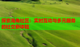 探索海角社区：实时互动与多元服务的社交新体验
