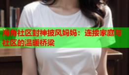 海角社区封神披风妈妈：连接家庭与社区的温暖桥梁