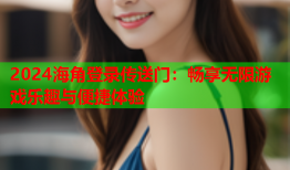 2024海角登录传送门：畅享无限游戏乐趣与便捷体验