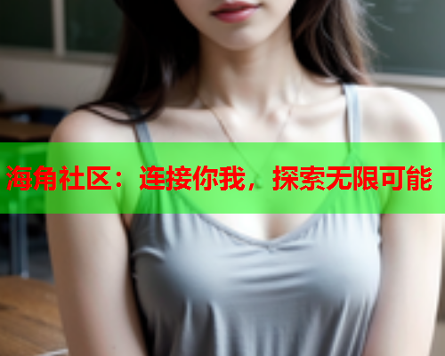 海角社区:连接你我,探索无限可能 海角社区:连接你我,探索无限可能
