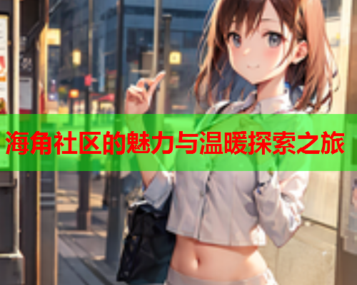 海角社区的魅力与温暖探索之旅