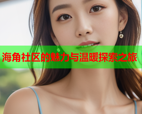海角社区的魅力与温暖探索之旅