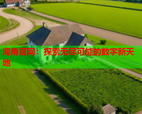 海角官网：探索无尽可能的数字新天地