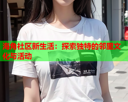 海角社区新生活：探索独特的邻里文化与活动