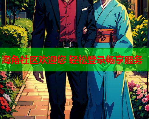 海角社区欢迎您 轻松登录畅享服务