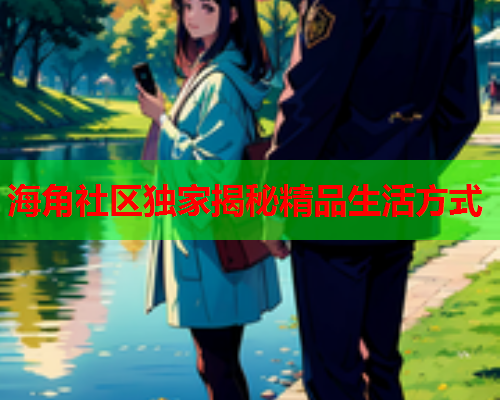 海角社区独家揭秘精品生活方式