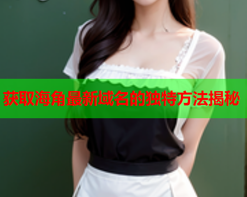 获取海角最新域名的独特方法揭秘