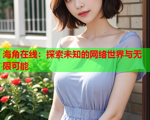 海角在线：探索未知的网络世界与无限可能