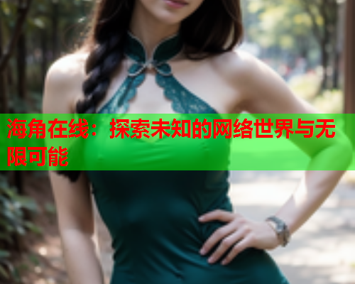 海角在线：探索未知的网络世界与无限可能