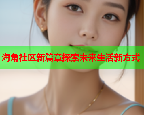 海角社区新篇章探索未来生活新方式