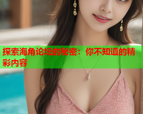 探索海角论坛的秘密：你不知道的精彩内容