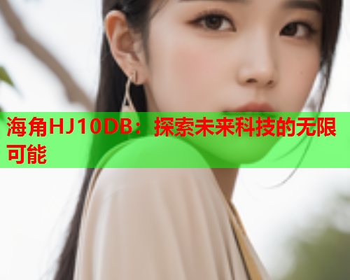 海角HJ10DB：探索未来科技的无限可能
