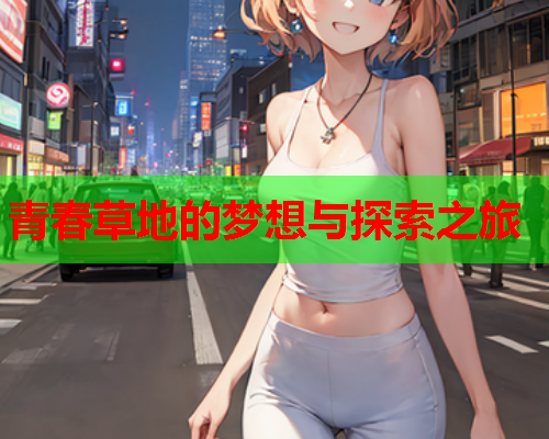 青春草地的梦想与探索之旅