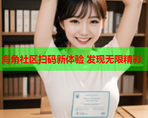海角社区扫码新体验 发现无限精彩