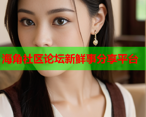 海角社区论坛新鲜事分享平台 海角社区论坛新鲜事分享平台