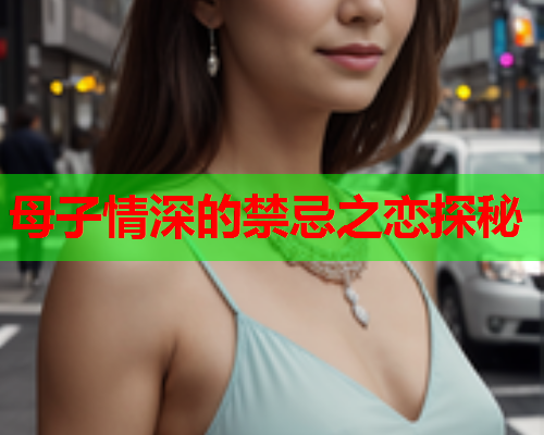 母子情深的禁忌之恋探秘