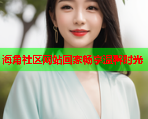 海角社区网站回家畅享温馨时光