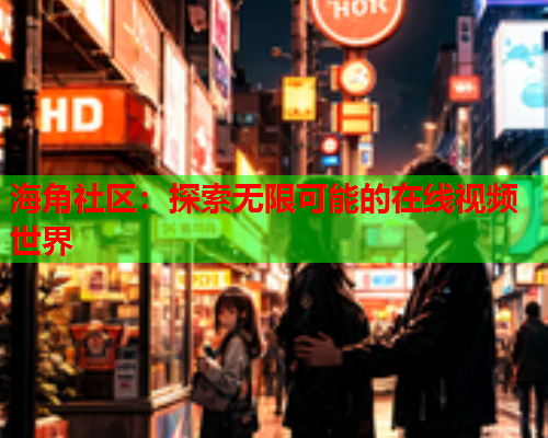 海角社区：探索无限可能的在线视频世界