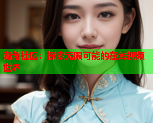 海角社区：探索无限可能的在线视频世界