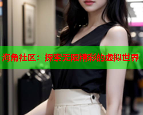 海角社区：探索无限精彩的虚拟世界