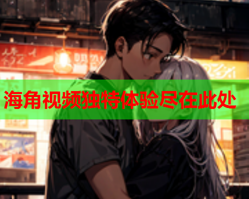 海角视频独特体验尽在此处