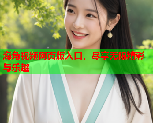 海角视频网页版入口，尽享无限精彩与乐趣