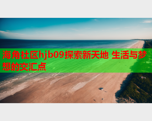 海角社区hjb09探索新天地 生活与梦想的交汇点