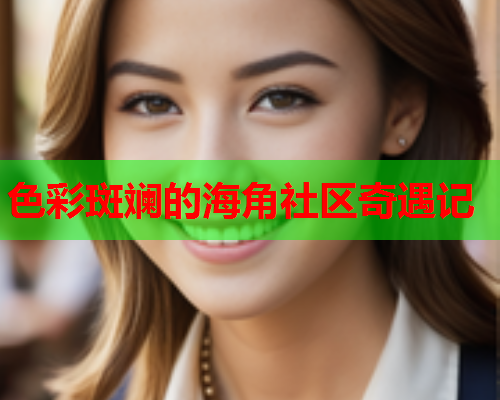 色彩斑斓的海角社区奇遇记