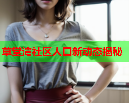 草堂湾社区人口新动态揭秘