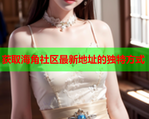 获取海角社区最新地址的独特方式