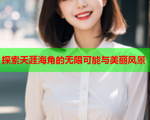 探索天涯海角的无限可能与美丽风景