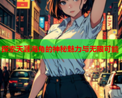 探索天涯海角的神秘魅力与无限可能