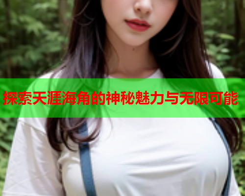 探索天涯海角的神秘魅力与无限可能
