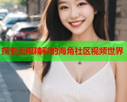 探索无限精彩的海角社区视频世界