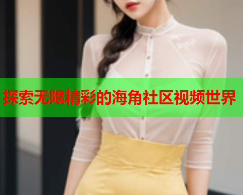 探索无限精彩的海角社区视频世界