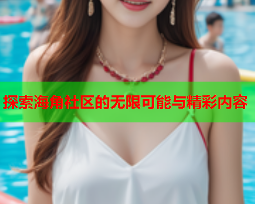 探索海角社区的无限可能与精彩内容
