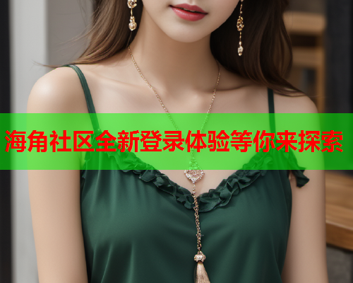 海角社区全新登录体验等你来探索
