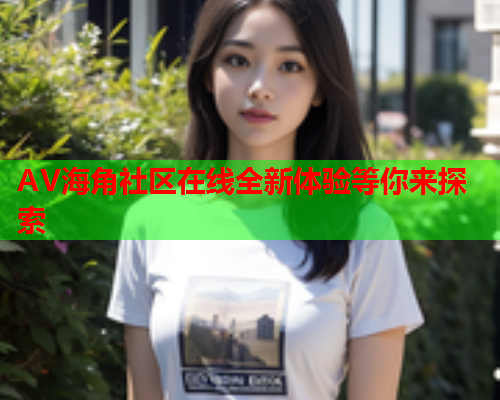 AV海角社区在线全新体验等你来探索