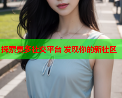 探索更多社交平台 发现你的新社区